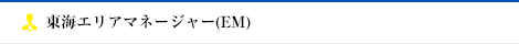 東海エリアマネージャー(EM)
