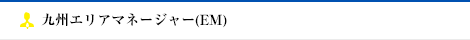 九州エリアマネージャー(EM)